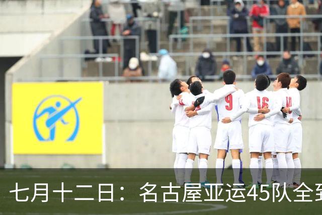 七月十二日：名古屋亚运45队全到齐，最开心的不是日本主办方