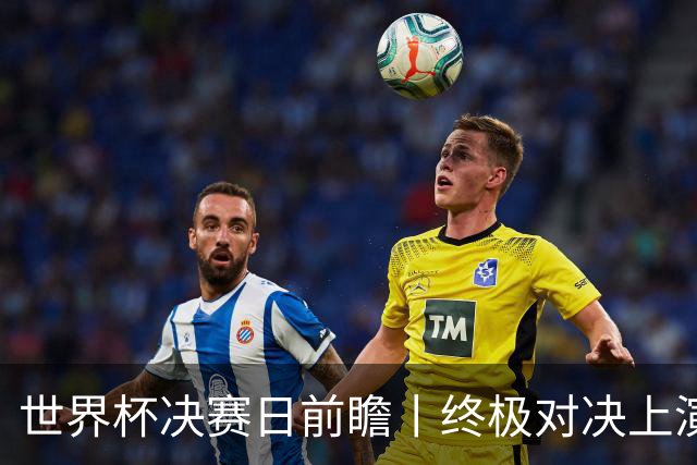 世界杯决赛日前瞻丨终极对决上演矛盾大战：西班牙主帅确认亚马尔已恢复可首发，阿根廷主帅不满赛程安排干扰备战