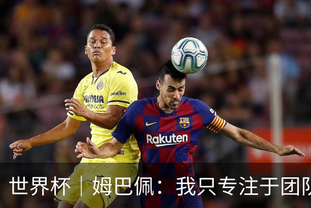 世界杯｜姆巴佩：我只专注于团队
