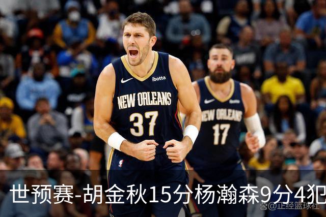 世预赛-胡金秋15分杨瀚森9分4犯 中国男篮主场负日本