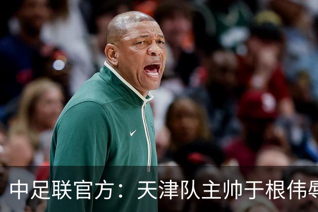 中足联官方：天津队主帅于根伟辱骂裁判 停赛5场罚款5万
