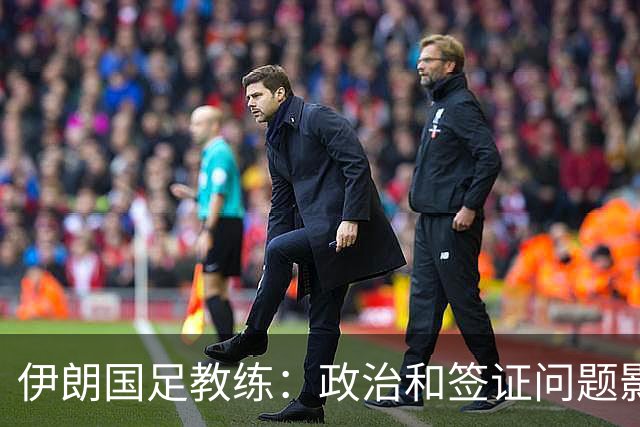 伊朗国足教练：政治和签证问题影响备战 但仍将全力以赴