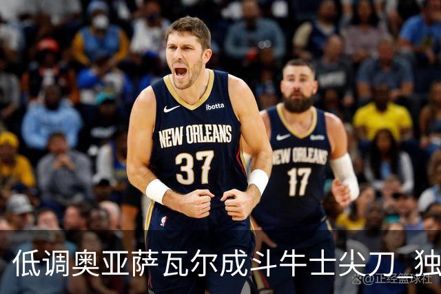 低调奥亚萨瓦尔成斗牛士尖刀 独进4球近四届最强表现