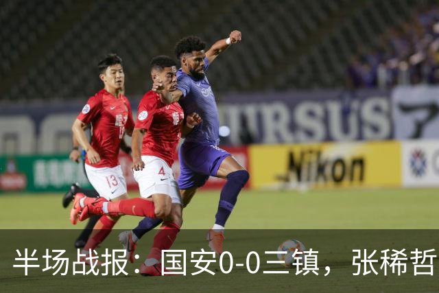 半场战报：国安0-0三镇，张稀哲伤退，卡迪斯造险