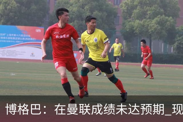 博格巴：在曼联成绩未达预期 现在是回尤文最佳时机