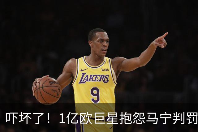 吓坏了！1亿欧巨星抱怨马宁判罚，被马宁点名叫过来，赶忙赔不是