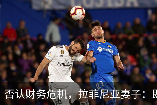 否认财务危机，拉菲尼亚妻子：即使只赚收入的10%，我们依然幸运