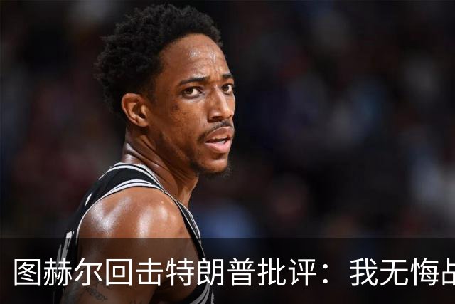 图赫尔回击特朗普批评：我无悔战术决定，英格兰与冠军球队仍有差距