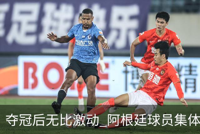 夺冠后无比激动 阿根廷球员集体狂欢到第二天清晨