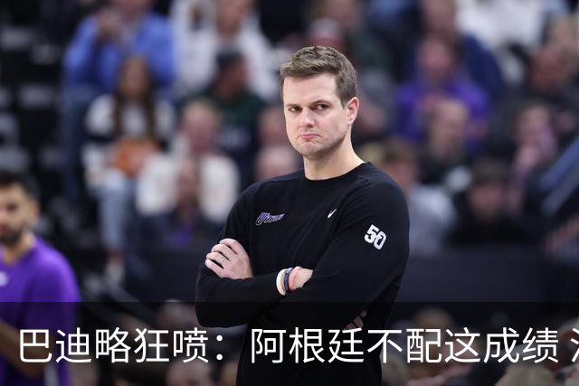 巴迪略狂喷：阿根廷不配这成绩 没有梅西啥也不是 狗东西帕雷德斯