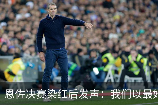 恩佐决赛染红后发声：我们以最好方式代表阿根廷