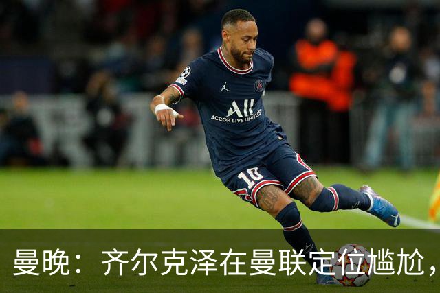 曼晚：齐尔克泽在曼联定位尴尬，他是9.5号但曼联需要9号