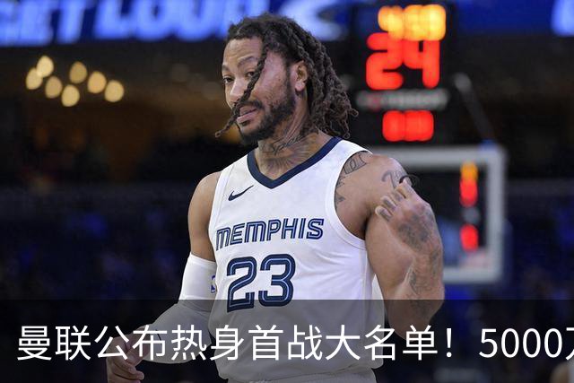 曼联公布热身首战大名单！5000万新援首秀，谢什科伤缺小梅西无缘