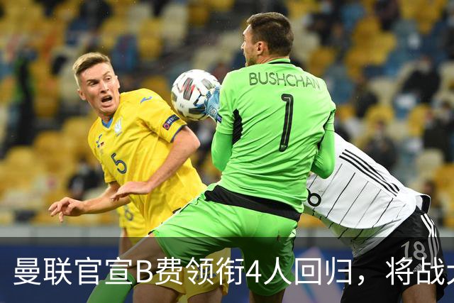 曼联官宣B费领衔4人回归，将战大巴黎！曝芒特成英超首轮先发热门