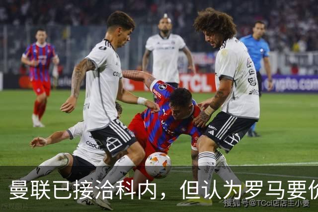 曼联已接洽科内，但认为罗马要价太贵！拉爵恐放弃签8000万级中场