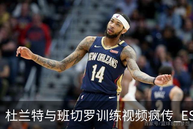 杜兰特与班切罗训练视频疯传 ESPN名嘴直接开怼:练错人了