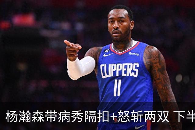 杨瀚森带病秀隔扣+怒斩两双 下半场进攻灵感井喷