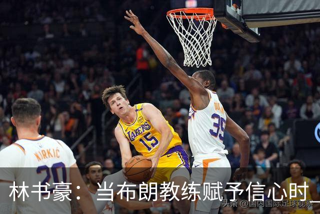 林书豪：当布朗教练赋予信心时 替补就能打得很自由并展现本能