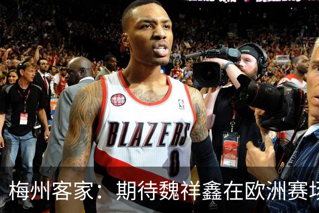 梅州客家：期待魏祥鑫在欧洲赛场踏实前行