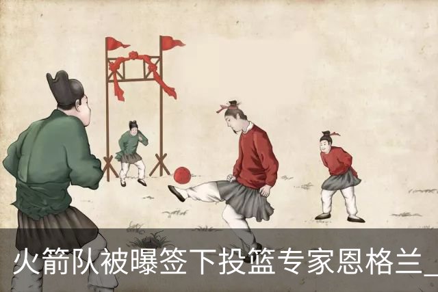 火箭队被曝签下投篮专家恩格兰 或成年轻核心解题密码