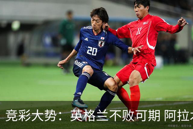 竞彩大势：英格兰不败可期 阿拉木图取胜无疑