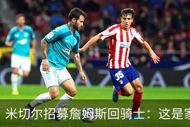 米切尔招募詹姆斯回骑士：这是家，做到过一次，再来一次