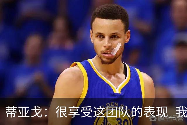 蒂亚戈：很享受这团队的表现 我们能适应任何情况