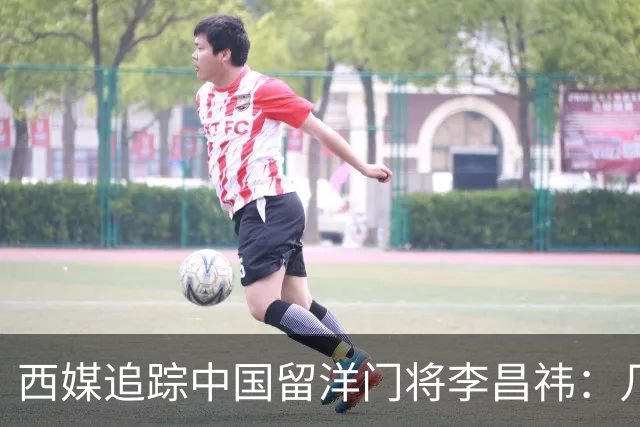 西媒追踪中国留洋门将李昌祎：几乎没上场比赛，却不乏下家