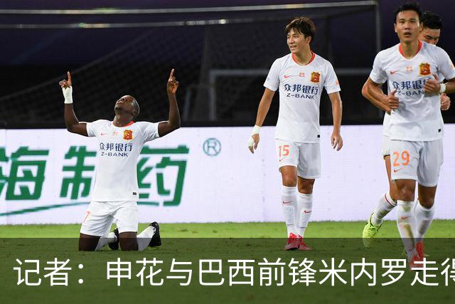 记者：申花与巴西前锋米内罗走得较近
