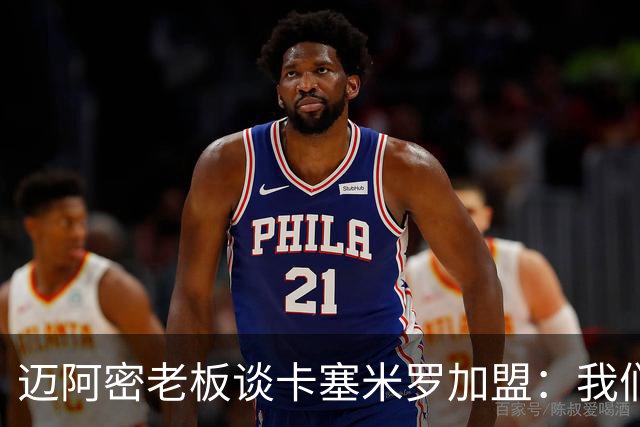 迈阿密老板谈卡塞米罗加盟：我们目标成为全美最佳，全球标杆