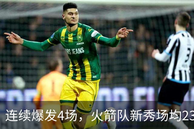连续爆发4场，火箭队新秀场均23+3 合同仅1年保障 3大优势稳进轮换
