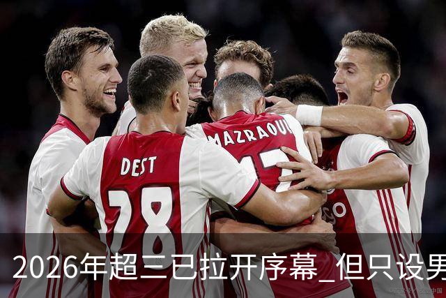 2026年超三已拉开序幕 但只设男子组！一年不如一年女子组遭取消