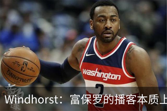 Windhorst：富保罗的播客本质上就是招募会 如今招募方式变了